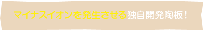 マイナスイオンを発生させる独自開発陶板！